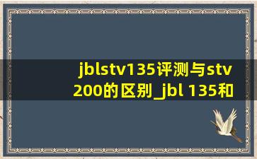 jblstv135评测与stv200的区别_jbl 135和stvj200对比